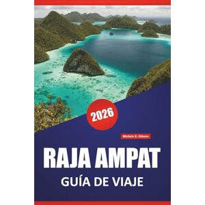 Gibson RAJA AMPAT GUÍA DE VIAJE 2026: Explore las mejores playas, arrecifes de coral, cultura local y aventuras de isla en isla de Indonesia Gibson RAJA AMPAT GUÍA DE VIAJE 2026: Explore las mejores playas, arrecifes de coral, cultura local y aventuras de isla en isla de Indonesia