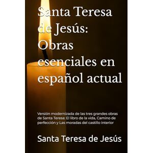 de Jesús, Santa Teresa Santa Teresa de Jesús: Obras esenciales en español actual: Versión modernizada de las tres grandes obras de Santa Teresa: El libro de la vida, Camino de perfección y Las moradas del castillo interior de Jesús, Santa Teresa Santa Teresa de Jesús: Obras esenciales en español actual: Versión modernizada de las tres grandes obras de Santa Teresa: El libro de la vida, Camino de perfección y Las moradas del castillo interior