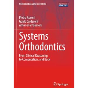 Auconi, Pietro Systems Orthodontics: From Clinical Reasoning to Computation, and Back (Understanding Complex Systems) Auconi, Pietro Systems Orthodontics: From Clinical Reasoning to Computation, and Back (Understanding Complex Systems)