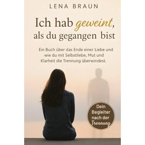 Braun Ich hab geweint, als du gegangen bist– Ein Buch über das Ende einer Liebe und wie du mit Selbstliebe, Mut und Klarheit die Trennung überwindest und loslässt. Braun Ich hab geweint, als du gegangen bist– Ein Buch über das Ende einer Liebe und wie du mit Selbstliebe, Mut und Klarheit die Trennung überwindest und loslässt.