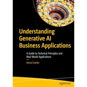 Cronin, Irena Understanding Generative AI Business Applications: A Guide to Technical Principles and Real-World Applications Cronin, Irena Understanding Generative AI Business Applications: A Guide to Technical Principles and Real-World Applications