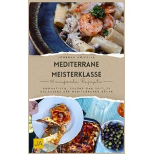 Amicella, Johanna Mediterrane Meisterklasse: Aromatisch, gesund und zeitlos – Die Essenz der mediterranen Küche Amicella, Johanna Mediterrane Meisterklasse: Aromatisch, gesund und zeitlos – Die Essenz der mediterranen Küche