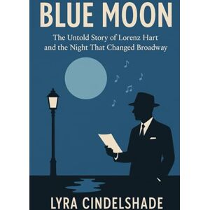 Cindelshade, Lyra Blue Moon: The Untold Story of Lorenz Hart and the Night That Changed Broadway Cindelshade, Lyra Blue Moon: The Untold Story of Lorenz Hart and the Night That Changed Broadway