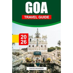 KENNEDY, DAVID GOA TRAVEL GUIDE 2026: Discover Goa’s Golden Beaches, Portuguese Heritage, and Vibrant Festive Spirit KENNEDY, DAVID GOA TRAVEL GUIDE 2026: Discover Goa’s Golden Beaches, Portuguese Heritage, and Vibrant Festive Spirit