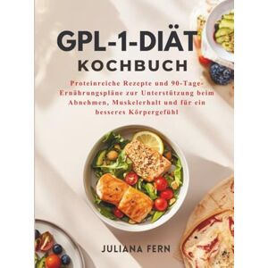 Fern, Juliana GPL-1-DIÄT KOCHBUCH: Proteinreiche Rezepte und 90-Tage-Ernährungspläne zur Unterstützung beim Abnehmen, Muskelerhalt und für ein besseres Körpergefühl Fern, Juliana GPL-1-DIÄT KOCHBUCH: Proteinreiche Rezepte und 90-Tage-Ernährungspläne zur Unterstützung beim Abnehmen, Muskelerhalt und für ein besseres Körpergefühl