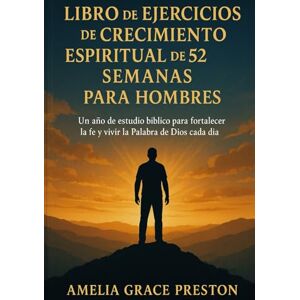 Preston, Amelia Grace Libro de ejercicios de crecimiento espiritual de 52 semanas para hombres: Un año de estudio bíblico para fortalecer la fe y vivir la Palabra de Dios cada día Preston, Amelia Grace Libro de ejercicios de crecimiento espiritual de 52 semanas para hombres: Un año de estudio bíblico para fortalecer la fe y vivir la Palabra de Dios cada día