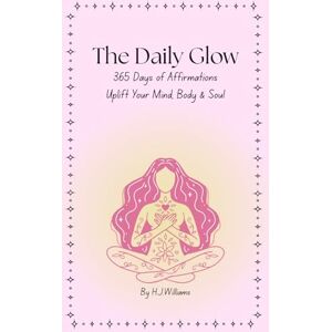Williams, Mrs Hayley J The Daily Glow: 365 Days of Affirmations Uplift Your Mind, Body & Soul Williams, Mrs Hayley J The Daily Glow: 365 Days of Affirmations Uplift Your Mind, Body & Soul