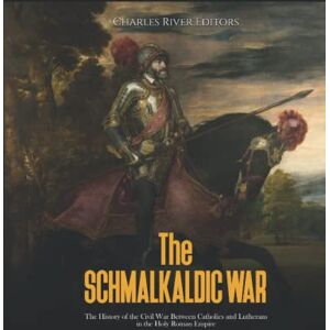 Charles River Editors The Schmalkaldic War: The History of the Civil War Between Catholics and Lutherans in the Holy Roman Empire Charles River Editors The Schmalkaldic War: The History of the Civil War Between Catholics and Lutherans in the Holy Roman Empire