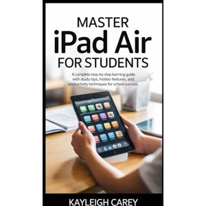CAREY, KAYLEIGH MASTER iPad Air FOR STUDENTS: A complete step-by-step learning guide with study tips, hidden features, and productivity techniques for school success. CAREY, KAYLEIGH MASTER iPad Air FOR STUDENTS: A complete step-by-step learning guide with study tips, hidden features, and productivity techniques for school success.