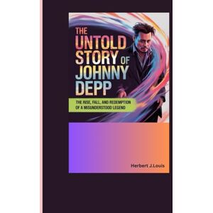 J.Louis, Herbert THE UNTOLD STORY OF JOHNNY DEPP: The Rise, Fall, and Redemption of a Misunderstood Legend J.Louis, Herbert THE UNTOLD STORY OF JOHNNY DEPP: The Rise, Fall, and Redemption of a Misunderstood Legend