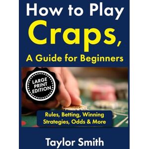 Taylor How to Play Craps, a Guide for Beginners: Rules, Betting, Winning Strategies, Odds & More, Large Print Edition (Casino Games for Beginners, Big Print Edition) Taylor How to Play Craps, a Guide for Beginners: Rules, Betting, Winning Strategies, Odds & More, Large Print Edition (Casino Games for Beginners, Big Print Edition)