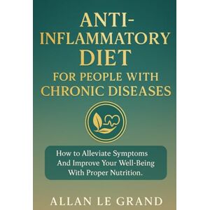 LE GRAND, ALLAN ANTI-INFLAMMATORY DIET FOR PEOPLE WITH CHRONIC DISEASES: How to alleviate symptoms and improve your well-being with proper nutrition. (anti inflammatory for beginners) LE GRAND, ALLAN ANTI-INFLAMMATORY DIET FOR PEOPLE WITH CHRONIC DISEASES: How to alleviate symptoms and improve your well-being with proper nutrition. (anti inflammatory for beginners)
