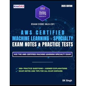 Singh, SK AWS Certified Machine Learning – Specialty Exam Notes & Practice Tests Singh, SK AWS Certified Machine Learning – Specialty Exam Notes & Practice Tests