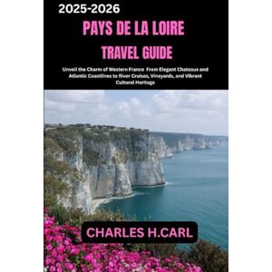 CARL, CHARLES H. Pays de la Loire Travel Guide: Unveil the Charm of Western France From Elegant Châteaux and Atlantic Coastlines to River Cruises, Vineyards, and Vibrant Cultural Heritage CARL, CHARLES H. Pays de la Loire Travel Guide: Unveil the Charm of Western France From Elegant Châteaux and Atlantic Coastlines to River Cruises, Vineyards, and Vibrant Cultural Heritage