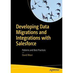 Masri, David Developing Data Migrations and Integrations with Salesforce: Patterns and Best Practices Masri, David Developing Data Migrations and Integrations with Salesforce: Patterns and Best Practices
