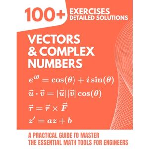 Mabilar, Alex Vectors & Complex Numbers: 100+ Exercises with Detailed Solutions: A Practical Guide to Master the Essential Math Tools for Engineers Mabilar, Alex Vectors & Complex Numbers: 100+ Exercises with Detailed Solutions: A Practical Guide to Master the Essential Math Tools for Engineers
