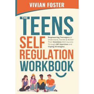 Foster, Vivian The Teens Self-Regulation Workbook: Empowering Teenagers to Understand, Handle and Master Their Emotions With Success ThroughCBT Exercises and Coping Strategies (Life Skills Mastery) Foster, Vivian The Teens Self-Regulation Workbook: Empowering Teenagers to Understand, Handle and Master Their Emotions With Success ThroughCBT Exercises and Coping Strategies (Life Skills Mastery)