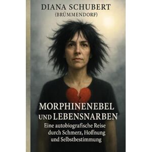 Brümmendorf, Diana Morphinnebel und Lebensnarben: Eine autobiografische Reise durch Schmerz, Hoffnung und Selbstbestimmung Brümmendorf, Diana Morphinnebel und Lebensnarben: Eine autobiografische Reise durch Schmerz, Hoffnung und Selbstbestimmung