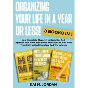 M. Jordan, Kai Organizing Your Life In A Year Or Less!: 3 Book in 1 Your Complete Blueprint to Declutter And Organize Your Mind, Your Home And Your Life with More ... Worksheets (Better Life In A Year Or Less!) M. Jordan, Kai Organizing Your Life In A Year Or Less!: 3 Book in 1 Your Complete Blueprint to Declutter And Organize Your Mind, Your Home And Your Life with More ... Worksheets (Better Life In A Year Or Less!)