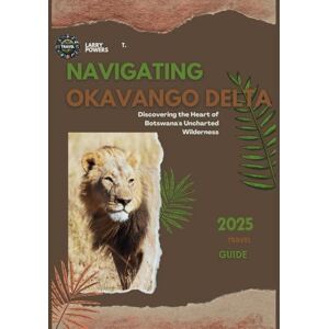 Powers, Larry T. Navigating Okavango ( Botswana ) Delta 2025 Travel Guide: Discovering the Heart of Botswana's Uncharted Wilderness (Okavango-Delta Travel Guides) Powers, Larry T. Navigating Okavango ( Botswana ) Delta 2025 Travel Guide: Discovering the Heart of Botswana's Uncharted Wilderness (Okavango-Delta Travel Guides)