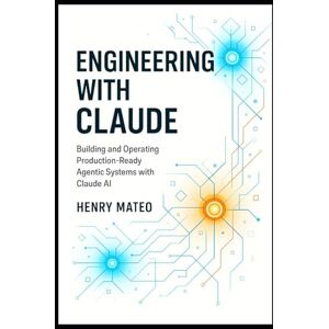 Mateo, Henry Engineering with Claude: Building and Operating Production-Ready Agentic Systems with Claude AI (Engineering with Claude: The Developer’s Trilogy) Mateo, Henry Engineering with Claude: Building and Operating Production-Ready Agentic Systems with Claude AI (Engineering with Claude: The Developer’s Trilogy)