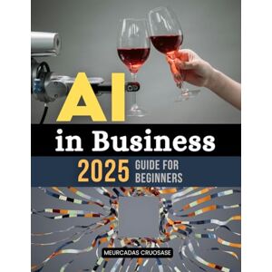 Meurcadas Cruosase AI in Business 2025 Guide for Beginners: A Comprehensive Guide to Using Artificial Intelligence for Business Growth, Innovation, and Efficiency in 2025 and Beyond Meurcadas Cruosase AI in Business 2025 Guide for Beginners: A Comprehensive Guide to Using Artificial Intelligence for Business Growth, Innovation, and Efficiency in 2025 and Beyond