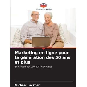 Lackner, Michael Marketing en ligne pour la génération des 50 ans et plus: En mettant l'accent sur les sites web Lackner, Michael Marketing en ligne pour la génération des 50 ans et plus: En mettant l'accent sur les sites web
