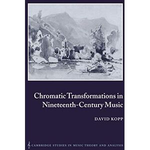 Kopp, David Chromatic Transformations 19C Music: 17 (Cambridge Studies in Music Theory and Analysis, Series Number 17) Kopp, David Chromatic Transformations 19C Music: 17 (Cambridge Studies in Music Theory and Analysis, Series Number 17)