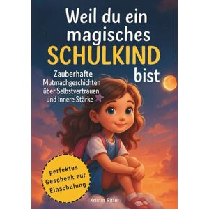 Ritter, Kristin Weil du ein magisches Schulkind bist: Zauberhafte Mutmachgeschichten über Selbstvertrauen und innere Stärke perfektes Geschenk zur Einschulung Ritter, Kristin Weil du ein magisches Schulkind bist: Zauberhafte Mutmachgeschichten über Selbstvertrauen und innere Stärke perfektes Geschenk zur Einschulung