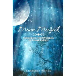 Renee, Kimberly Moon Magick: Unlocking the Mysteries of Lunar Energy Renee, Kimberly Moon Magick: Unlocking the Mysteries of Lunar Energy