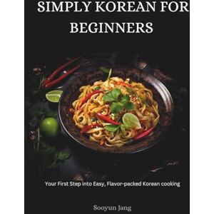Jang, Sooyun Simply Korean for beginners: Your first step into easy, flavour-packed Korean cooking Jang, Sooyun Simply Korean for beginners: Your first step into easy, flavour-packed Korean cooking