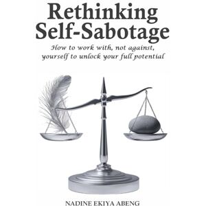 Abeng, Nadine Ekiya Rethinking Self-Sabotage: How to work with, not against, yourself to unlock your full potential. (Rethinking... A fresh perspective on established ideas.) Abeng, Nadine Ekiya Rethinking Self-Sabotage: How to work with, not against, yourself to unlock your full potential. (Rethinking... A fresh perspective on established ideas.)