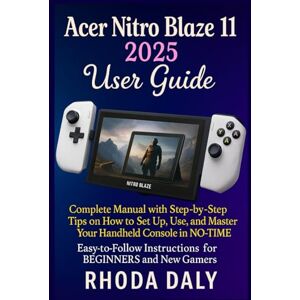 Daly, Rhoda Acer Nitro Blaze 11 User Guide: Complete Manual with Step-by-Step Tips on How to Set Up, Use, and Master Your Handheld Console in NO-TIME. Easy-to-Follow Instructions for BEGINNERS and New Gamers Daly, Rhoda Acer Nitro Blaze 11 User Guide: Complete Manual with Step-by-Step Tips on How to Set Up, Use, and Master Your Handheld Console in NO-TIME. Easy-to-Follow Instructions for BEGINNERS and New Gamers