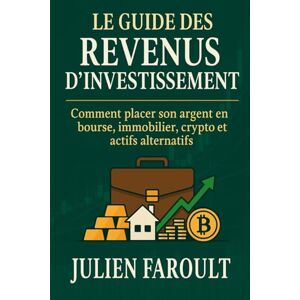 Faroult, Julien Le guide des revenus d’investissement: Comment placer son argent en bourse, immobilier, crypto et actifs alternatifs Faroult, Julien Le guide des revenus d’investissement: Comment placer son argent en bourse, immobilier, crypto et actifs alternatifs