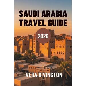 Rivington, Vera SAUDI ARABIA TRAVEL GUIDE 2026: Discover Hidden Wonders, Heritage and Contemporary Horizons Rivington, Vera SAUDI ARABIA TRAVEL GUIDE 2026: Discover Hidden Wonders, Heritage and Contemporary Horizons