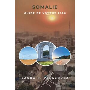 Velazquez, Laura R. SOMALIE GUIDE DE VOYAGE 2026: Un guide pratique des villes d'Afrique de l'Est, des littoraux, des traditions, des marchés, de la culture culinaire, ... et de la planification de voyages sur 7 jours Velazquez, Laura R. SOMALIE GUIDE DE VOYAGE 2026: Un guide pratique des villes d'Afrique de l'Est, des littoraux, des traditions, des marchés, de la culture culinaire, ... et de la planification de voyages sur 7 jours