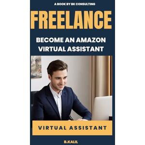 consulting, BK Become an Amazon Virtual Assistant: Work from Home a complete beginner startegy. Get hired and start earning now!: How to Become a Virtual Assistant: Start Your Own Business from Home consulting, BK Become an Amazon Virtual Assistant: Work from Home a complete beginner startegy. Get hired and start earning now!: How to Become a Virtual Assistant: Start Your Own Business from Home