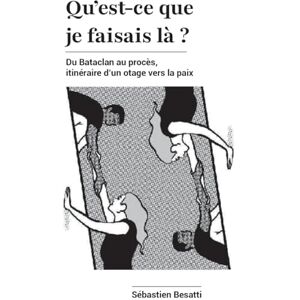 Besatti, Sébastien Qu'est-ce que je faisais là ?: Du Bataclan au procès, itinéraire d'un otage vers la paix Besatti, Sébastien Qu'est-ce que je faisais là ?: Du Bataclan au procès, itinéraire d'un otage vers la paix
