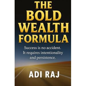 RAJ, ADI The Bold Wealth Formula: Fast-Track Your Journey from Ordinary to Millionaire with Bold Decisions and Swift Action. RAJ, ADI The Bold Wealth Formula: Fast-Track Your Journey from Ordinary to Millionaire with Bold Decisions and Swift Action.