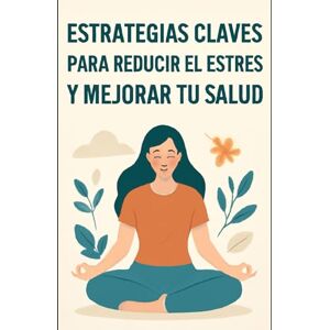 Angulo, Eyber Estrategias claves para Reducir el Estrés y Mejorar tu Salud Angulo, Eyber Estrategias claves para Reducir el Estrés y Mejorar tu Salud