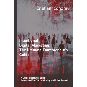 Iconomu, Cristian Intentional Digital Marketing Funnels: The Ultimate Entrepreneur's Guide: A Guide About How To Build An Automated DIGITAL Marketing and Sales Funnel (The Digital Business Roadmap) Iconomu, Cristian Intentional Digital Marketing Funnels: The Ultimate Entrepreneur's Guide: A Guide About How To Build An Automated DIGITAL Marketing and Sales Funnel (The Digital Business Roadmap)