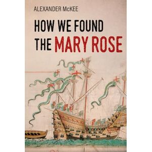 McKee, Alexander How We Found the Mary Rose (Trials and Tribulations at Sea) McKee, Alexander How We Found the Mary Rose (Trials and Tribulations at Sea)