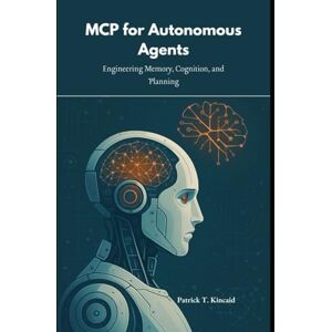T. Kincaid, Patrick MCP for Autonomous Agents: Engineering Memory, Cognition, and Planning T. Kincaid, Patrick MCP for Autonomous Agents: Engineering Memory, Cognition, and Planning