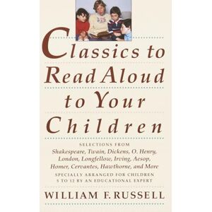 Russell, William F. F. Classics to Read Aloud to Your Children: Selections from Shakespeare, Twain, Dickens, O.Henry, London, Longfellow, Irving Aesop, Homer, Cervantes, Hawthorne, and More Russell, William F. F. Classics to Read Aloud to Your Children: Selections from Shakespeare, Twain, Dickens, O.Henry, London, Longfellow, Irving Aesop, Homer, Cervantes, Hawthorne, and More