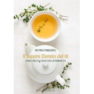 Romagnoli, Antonia Il sapore dorato del tè: Storia, ricette e segreti dell’Afternoon Tea Romagnoli, Antonia Il sapore dorato del tè: Storia, ricette e segreti dell’Afternoon Tea