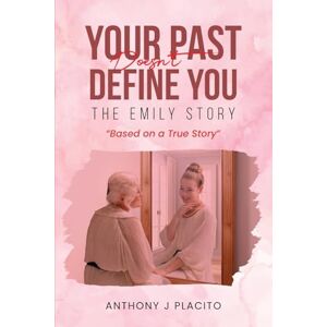 Placito, Anthony J The Emily Story: Your Past Doesn't Define You Placito, Anthony J The Emily Story: Your Past Doesn't Define You