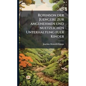 Campe, Joachim Heinrich Robinson der Juengere zur angenehmen und nuetzlichen Unterhaltung fuer Kinder Campe, Joachim Heinrich Robinson der Juengere zur angenehmen und nuetzlichen Unterhaltung fuer Kinder