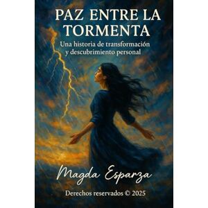 Esparza, Magda Luz Paz entre la Tormenta: Una historia de transformacion y descubrimiento personal Esparza, Magda Luz Paz entre la Tormenta: Una historia de transformacion y descubrimiento personal