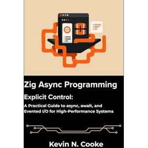 N. Cooke, Kevin Zig Async Programming: Explicit Control: A Practical Guide to async, await, and Evented I/O for High-Performance Systems. N. Cooke, Kevin Zig Async Programming: Explicit Control: A Practical Guide to async, await, and Evented I/O for High-Performance Systems.