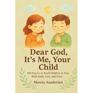 Asadurian, Manny Dear God It's Me Your Child: 100 Prayers to Teach Children to Pray with Faith, Love, and Trust Asadurian, Manny Dear God It's Me Your Child: 100 Prayers to Teach Children to Pray with Faith, Love, and Trust